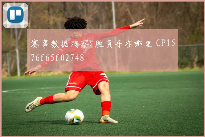 赛事数据洞察:胜负手在哪里 CP1576f65f02748