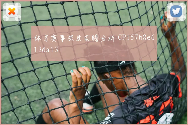 体育赛事深度前瞻分析 CP157b8e613da13