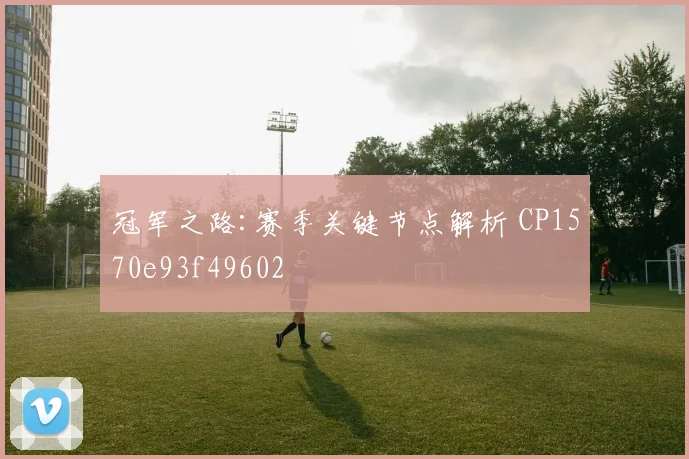 冠军之路:赛季关键节点解析 CP1570e93f49602