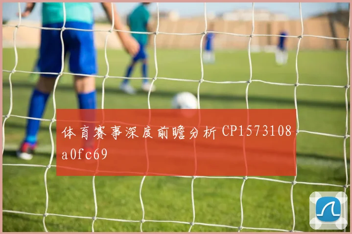 体育赛事深度前瞻分析 CP1573108a0fc69