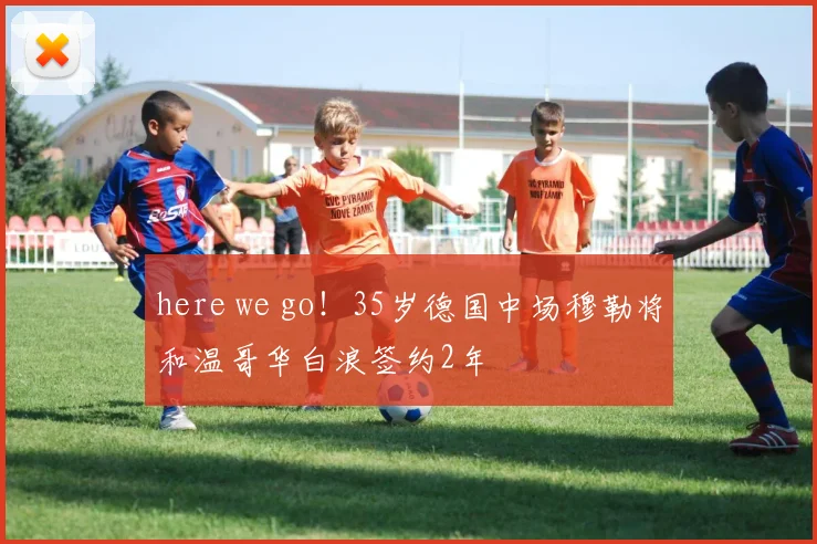 here we go！35岁德国中场穆勒将和温哥华白浪签约2年